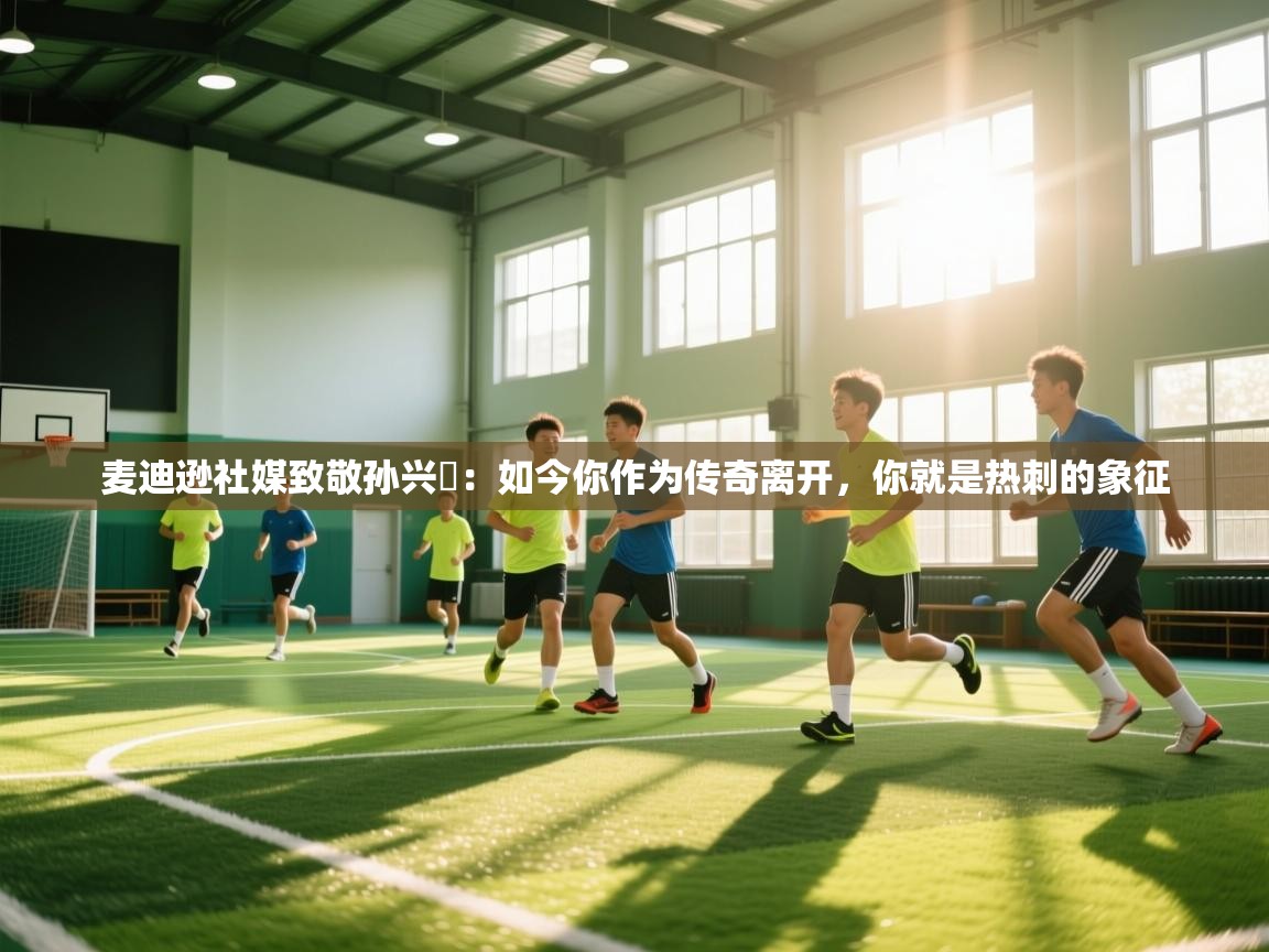 麦迪逊社媒致敬孙兴慜：如今你作为传奇离开，你就是热刺的象征  第2张