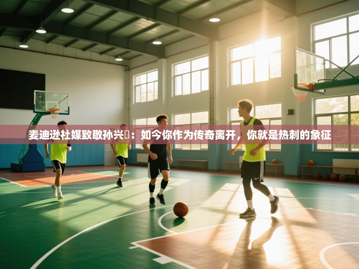 麦迪逊社媒致敬孙兴慜：如今你作为传奇离开，你就是热刺的象征  第1张