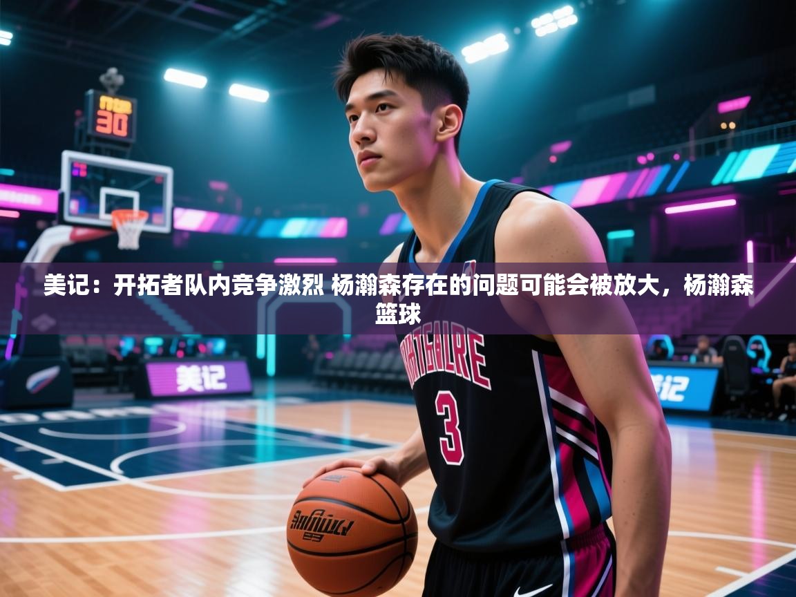美记：开拓者队内竞争激烈 杨瀚森存在的问题可能会被放大，杨瀚森篮球