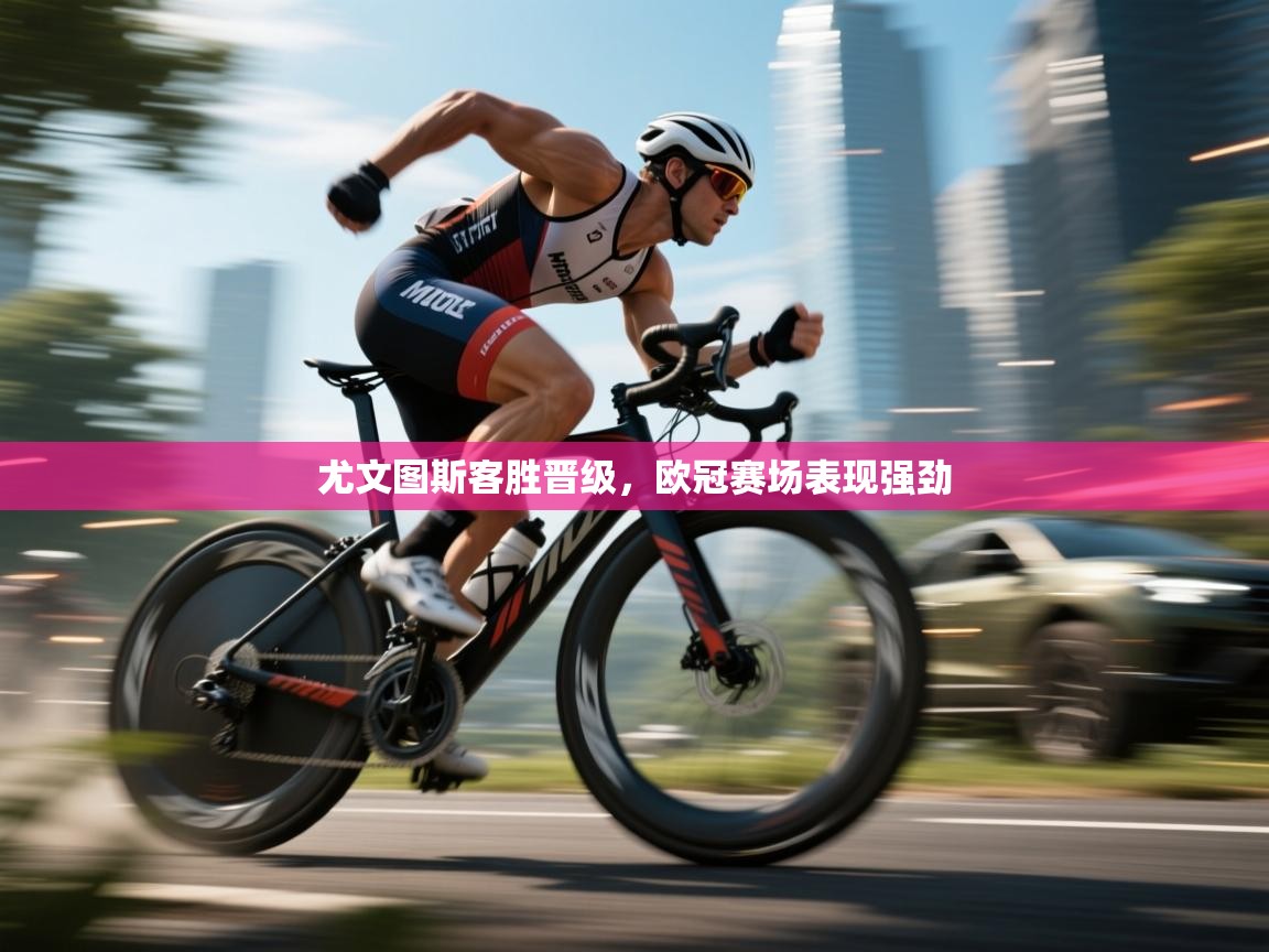 尤文图斯客胜晋级，欧冠赛场表现强劲  第2张