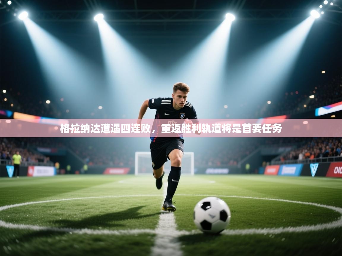 格拉纳达遭遇四连败，重返胜利轨道将是首要任务  第2张